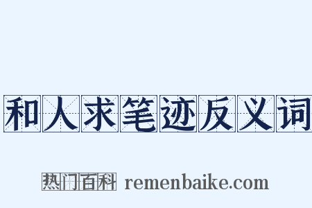 和人求笔迹反义词是什么意思的图片